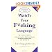 Watch Your F*cking Language: How to swear effectively, explained in explicit detail and enhanced by numerous examples taken from everyday life