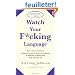 Watch Your F*cking Language: How To Swear Effectively, Explained In Explicit Detail And Enhanced By Numerous Examples Taken From Everyday Life