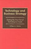 Technology and Business Strategy: Getting the Most Out of Technological Assets