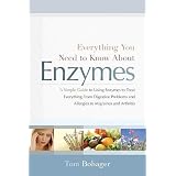 Everything You Need to Know About Enzymes: A Simple Guide to Using Enzymes to Treat Everything from Digestive Problems and Allergies to Migraines and Arthritis