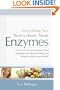 Everything You Need to Know About Enzymes: A Simple Guide to Using Enzymes to Treat Everything from Digestive Problems and Allergies to Migraines and Arthritis