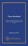 Tinus shorthand: a logical system of modern phonography, practical for all purposes for which rapid and accurate writing is required; complete in twelve lessons including shorthand numerals and reporting