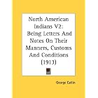 North American Indians V2: Being Letters And Notes On Their Manners, Customs And... by George Catlin