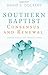 Southern Baptist Consensus and Renewal: A Biblical, Historical, and Theological Proposal