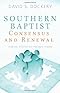 Southern Baptist Consensus and Renewal: A Biblical, Historical, and Theological Proposal Southern Baptist Consensus and Renewal: A Biblical, Historical, and Theological Proposal
