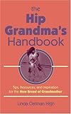 The Hip Grandmas Handbook: Tips, Resources, and Inspiration for the New Breed of Grandmother