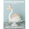 OSAMU WATANABE ART WORKS　SWEET OR UNSWEET ?