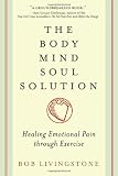 Body Mind Soul Solution: Healing Emotional Pain Through Exercise
