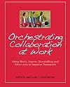 Orchestrating Collaboration at Work: Using Music, Improv, Storytelling, and Other Arts to Improve Teamwork
