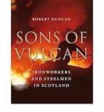 Sons of vulcan : ironworkers and steelmen in Scotland