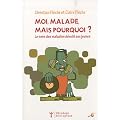 Moi malade, mais pourquoi ? : Le sens des maladies d�voil� aux jeunes