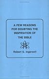A Few Reasons for Doubting the Inspiration of the Bible