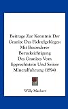Beitrage Zur Kenntnis Der Granite Des Fichtelgebirges: Mit Besonderer Berucksichtigung Des Granites Vom Epprechtstein Und Seiner Mineralfuhrung (1894) - Willy Machert