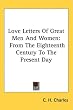Love Letters Of Great Men And Women: From The Eighteenth Century To The Present Day