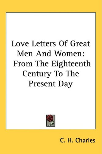Love Letters Of Great Men And Women: From the Eighteenth Century to the Present Day