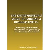 The Entrepreneurs Guide To Forming A Business Entity - Issues every business owner should consider before starting or restructuring their business