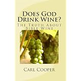Does God Drink Wine?: The Truth About Bible Wine ~ Mr. Carl Cooper