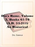 Dio`s Rome, Volume 5, Books 61-76 (A.D. 54-211) An Historical Narrative Originally Composed in Greek During The Reigns of Septimius Severus, Geta and Caracalla, ... in English Form By Herbert Baldwin Foster