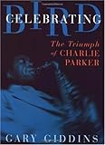 Celebrating Bird: The Triumph of Charlie Parker