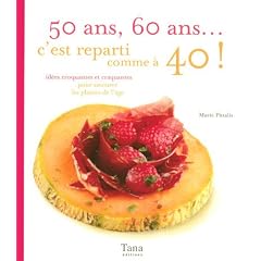 50 Ans, 60 ans... c'est reparti comme � 40 ! : Id�es croquantes et craquantes pour savourer les plaisirs de l'�ge
