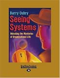 Seeing Systems: Unlocking the Mysteries of Organizational Life