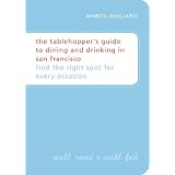 The Tablehopper's Guide to Dining and Drinking in San Francisco: Find the Right Spot for Every Occasion