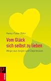 Vom Gl&uuml;ck sich selbst zu lieben: Wege aus Angst und Depression - Heinz-Peter R&ouml;hr