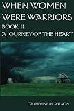 When Women Were Warriors Book II: A Journey of the Heart (Volume 2)