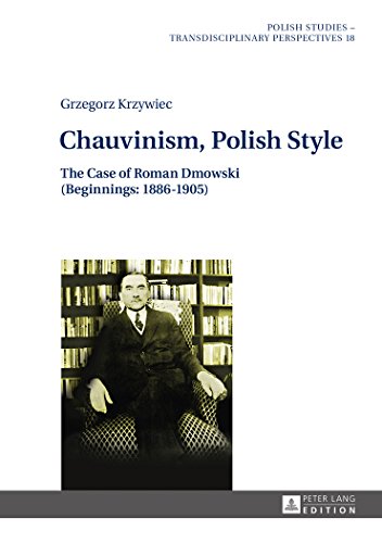 Chauvinism, Polish Style: The Case of Roman Dmowski (Beginnings: 1886-1905) (Polish Studies - Transdisciplinary Perspectives)