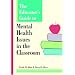 The Educator's Guide to Mental Health Issues in the Classroom