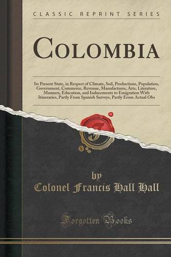 Colombia: Its Present State, in Respect of Climate, Soil, Productions, Population, Government, Commerce, Revenue, Manufactures, Arts, Literature, ... Partly From Spanish Surveys, Partly Erom