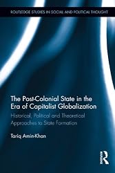 The Post-Colonial State in the Era of Capitalist Globalization: Historical, Political and Theoretical Approaches to State Formation (Routledge Studies in Social and Political Thought)