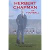 Herbert Chapman on Football: The Reflections of Arsenal's Greatest Manager