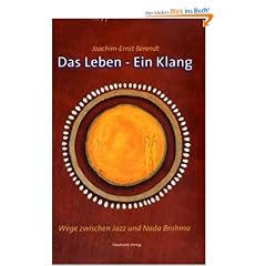 Das Leben - Ein Klang: Wege zwischen Jazz und Nada Brahma. Die Autobiographie Joachim-Ernst Berendts