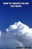 How To Create The Life You Want (Psychology Simplified For Today) How To Create The Life You Want (Psychology Simplified For Today)