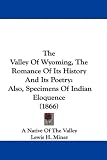 The Valley Of Wyoming, The Romance Of Its History And Its Poetry: Also, Specimens Of Indian Eloquence (1866)