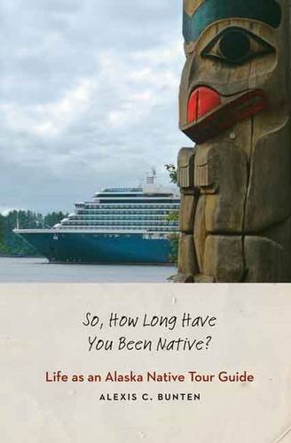So, How Long Have You Been Native?: Life as an Alaska Native Tour Guide, by Alexis C. Bunten So, How Long Have You Been Native?: Life as an Alaska Native Tour Guide, by Alexis C. Bunten