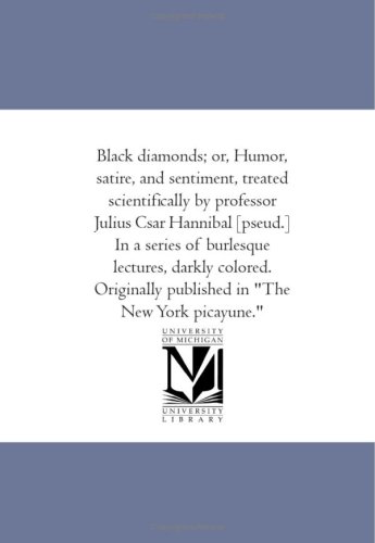 Black diamonds; or, Humor, satire, and sentiment, treated scientifically by professor Julius Csar Hannibal [pseud.] In a series of burlesque lectures, ... published in The New York picayune.