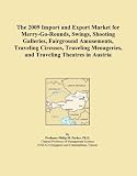 The 2009 Import and Export Market for Merry-Go-Rounds, Swings, Shooting Galleries, Fairground Amusements, Traveling Circuses, Traveling Menageries, and Traveling Theatres in Austria (Icon Group International)