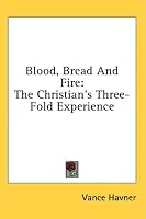 Blood, Bread And Fire: The Christian's Three-Fold Experience