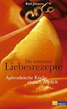 Die schönsten Liebesrezepte: Aphrodisische Küche - einfach sinnlich
