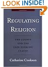 Regulating Religion: The Courts and the Free Excercise Clause