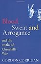 Blood, Sweat and Arrogance: And the Myth of Churchill's War (Phoenix Press)