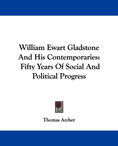 William Ewart Gladstone And His Contemporaries: Fifty Years Of Social And Political Progress
