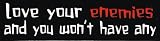 love your enemies and you won't have any - Mini Sticker