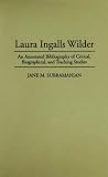 Laura Ingalls Wilder: An Annotated Bibliography of Critical, Biographical, and Teaching Studies (Bibliographies and Indexes in American Literature)