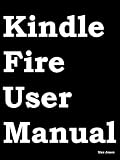 Kindle Fire User Manual: User Guide for Kindle Fire to Download FREE Kindle eBooks, Use the Web, Email, TV Shows, Music, Movies, Apps, Games, and Master the Kindle Fire.