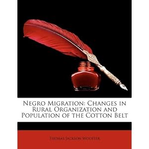 Negro Migration: Changes In Rural Organization and Population of the Cotton Belt Thomas Jackson Woofter