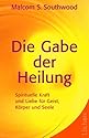Die Gabe der Heilung: Spirituelle Kraft und Liebe für Geist, Körper und Seele