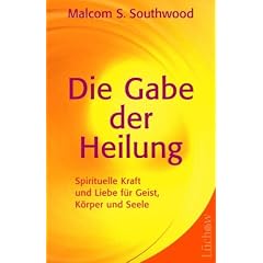 Die Gabe der Heilung: Spirituelle Kraft und Liebe f�r Geist, K�rper und Seele